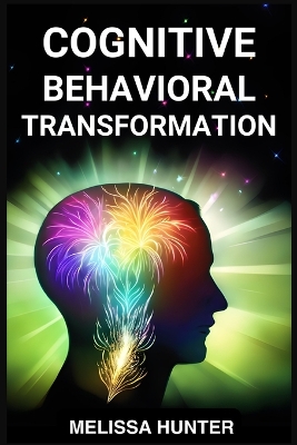 Cognitive Behavioral Transformation: Embracing Positive Change, Overcoming Challenges, and Nurturing Mental Well-being (2024 Guide for Beginners) book