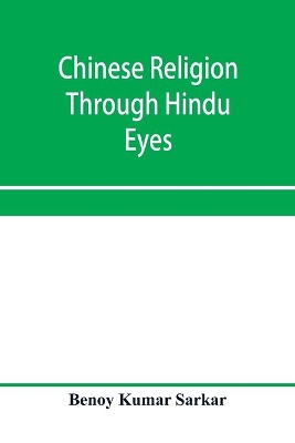 Chinese religion through Hindu eyes; a study in the tendencies of Asiatic mentality by Benoy Kumar Sarkar