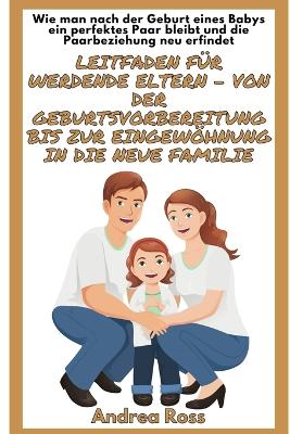Leitfaden für werdende Eltern - von der Geburtsvorbereitung bis zur Eingewöhnung in die neue Familie: Wie man nach der Geburt eines Babys ein perfektes Paar bleibt! book