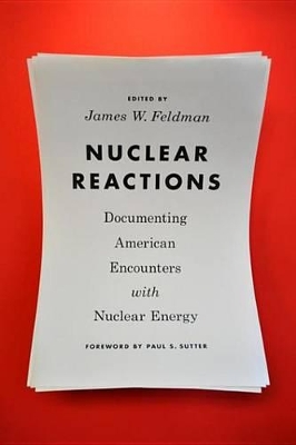 Nuclear Reactions: Documenting American Encounters with Nuclear Energy by James W. Feldman