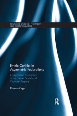 Ethnic Conflict in Asymmetric Federations: Comparative Experience of the Former Soviet and Yugoslav Regions by Gorana Grgić
