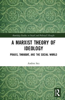 A Marxist Theory of Ideology: Praxis, Thought and the Social World book