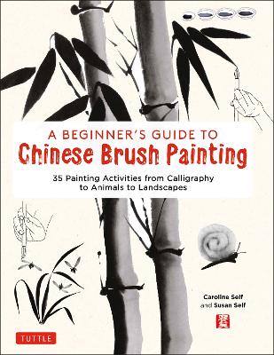 A Beginner's Guide to Chinese Brush Painting: 35 Painting Activities from Calligraphy to Animals to Landscapes by Caroline Self
