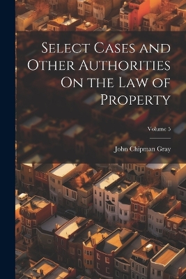 Select Cases and Other Authorities On the Law of Property; Volume 5 book