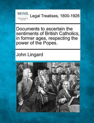 Documents to Ascertain the Sentiments of British Catholics, in Former Ages, Respecting the Power of the Popes. book