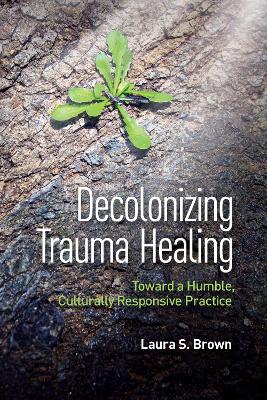 Decolonizing Trauma Healing: Toward a Humble, Culturally Responsive Practice book