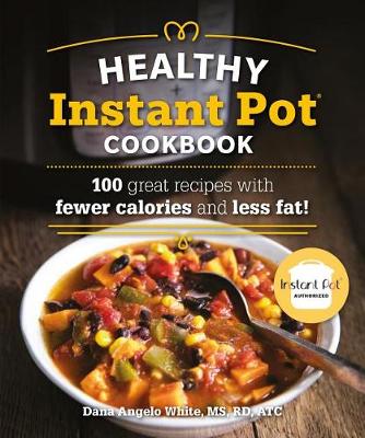 The Healthy Instant Pot Cookbook: 100 great recipes with fewer calories and less fat by Dana Angelo White