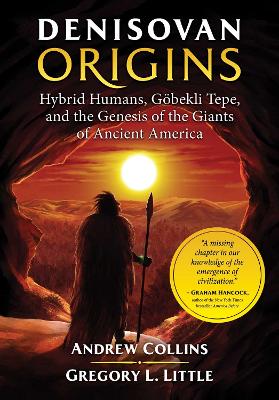 Denisovan Origins: Hybrid Humans, Göbekli Tepe, and the Genesis of the Giants of Ancient America book