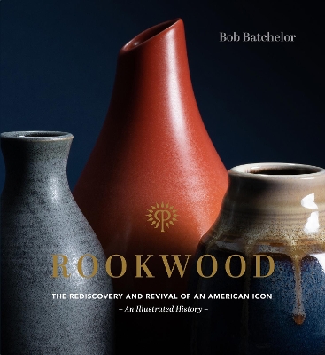 Rookwood: The Rediscovery and Revival of an American Icon--An Illustrated History book