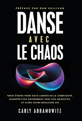 Danse avec le chaos: Trois étapes pour vous libérer de la complexité, avancer plus rapidement vers vos objectifs, et vivre votre meilleure vie by Carly Abramowitz