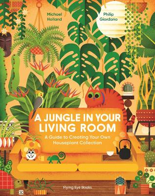 A Jungle in Your Living Room: A Guide to Creating Your Own Houseplant Collection by Michael Holland