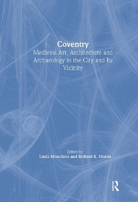 Coventry: Medieval Art, Architecture and Archaeology in the City and its Vicinity by Linda Monckton