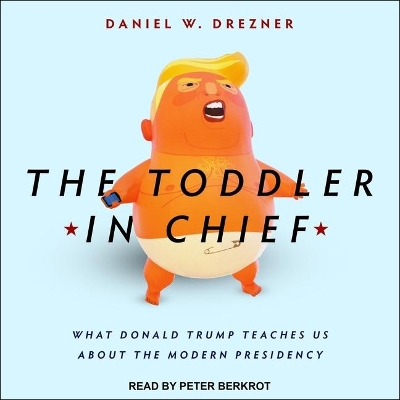 The Toddler in Chief: What Donald Trump Teaches Us about the Modern Presidency by Peter Berkrot