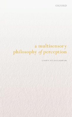 A Multisensory Philosophy of Perception by Casey O'Callaghan