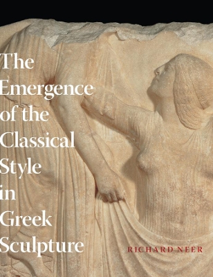 The Emergence of the Classical Style in Greek Sculpture by Richard Neer