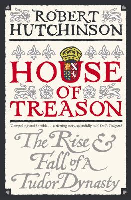 House of Treason: The Rise and Fall of a Tudor Dynasty by Robert Hutchinson