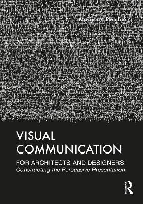 Visual Communication for Architects and Designers: Constructing the Persuasive Presentation by Margaret Fletcher