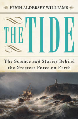 The Tide: The Science and Stories Behind the Greatest Force on Earth by Hugh Aldersey-Williams