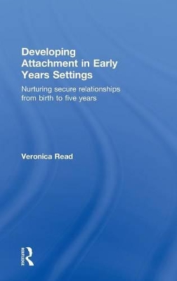 Developing Attachment in Early Years Settings: Nurturing Secure Relationships from Birth to Five Years by Veronica Read