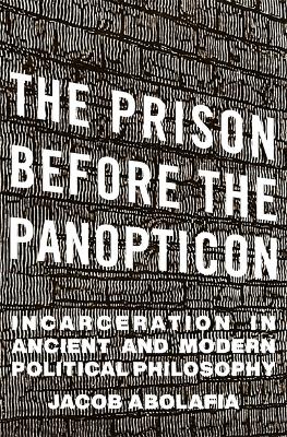 The Prison before the Panopticon: Incarceration in Ancient and Modern Political Philosophy book