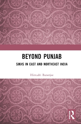 Beyond Punjab: Sikhs in East and Northeast India by Himadri Banerjee