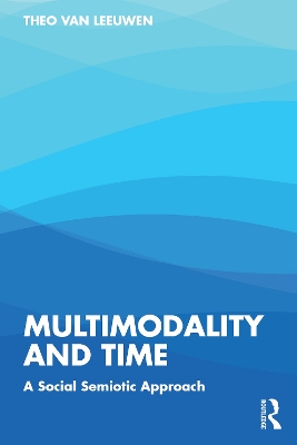 Multimodality and Time: A Social Semiotic Approach by Theo van Leeuwen
