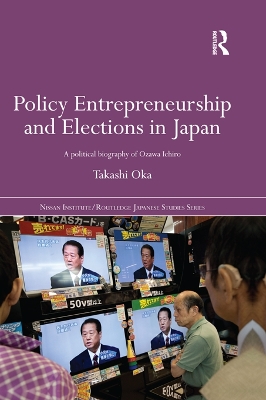 Policy Entrepreneurship and Elections in Japan: A Political Biogaphy of Ozawa Ichirō book