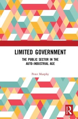 Limited Government: The Public Sector in the Auto-Industrial Age by Peter Murphy