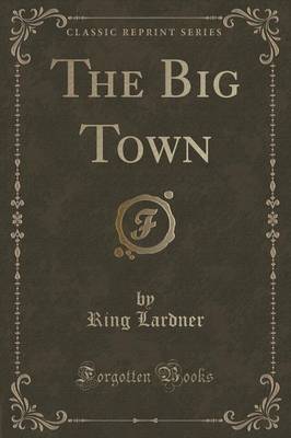 The Big Town (Classic Reprint) by Ring Lardner