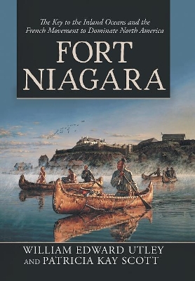 Fort Niagara: The Key to the Inland Oceans and the French Movement to Dominate North America book
