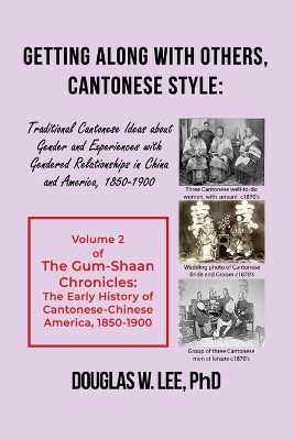 Getting Along With Others, Cantonese Style: Traditional Cantonese Ideas about Gender and Experiences with Gendered Relationships in China and America, 1800-1900: The Gum-Shaan Chronicles: Volume 2 by Douglas W Lee