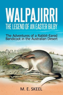 Walpajirri: the Legend of an Easter Bilby: The Adventures of a Rabbit-Eared Bandicoot in the Australian Desert by M E Skeel