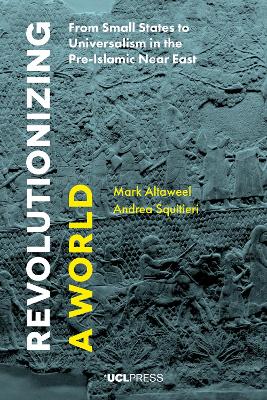 Revolutionizing a World: From Small States to Universalism in the Pre-Islamic Near East by Mark Altaweel