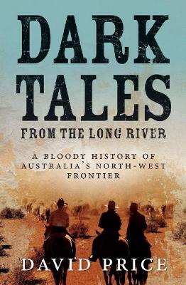 Dark Tales from the Long River: A Bloody History of Australia's North-West Frontier book