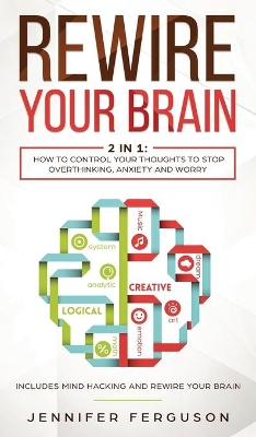 Rewire Your Brain: 2 in 1: How To Control Your Thoughts To Stop Overthinking, Anxiety and Worry book