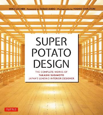 Super Potato Design: The Complete Works of Takashi Sugimoto, Japan's Leading Interior Designer by Mira Locher