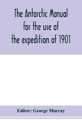 The Antarctic manual for the use of the expedition of 1901 book