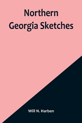 Northern Georgia Sketches by Will N Harben