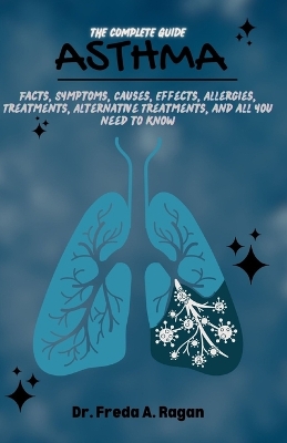 The Complete Guide for Asthma: Facts, Symptoms, Causes, Effects, Allergies, Treatments, Alternative Treatments, and all you need to know book