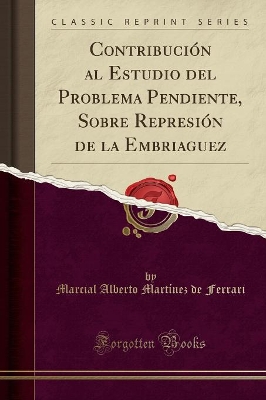 Contribución Al Estudio del Problema Pendiente, Sobre Represión de la Embriaguez (Classic Reprint) book