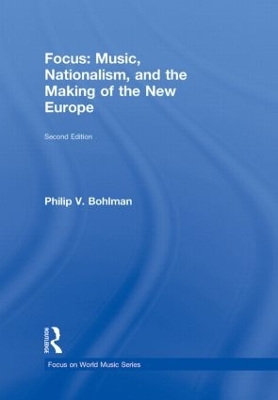 Focus: Music, Nationalism, and the Making of the New Europe by Philip V. Bohlman