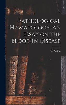 Pathological Hæmatology. An Essay on the Blood in Disease by G Andral