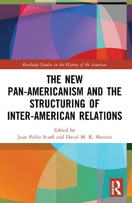 The New Pan-Americanism and the Structuring of Inter-American Relations by Juan Pablo Scarfi
