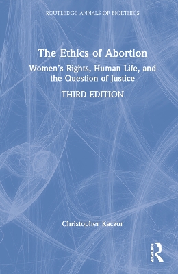 The Ethics of Abortion: Women’s Rights, Human Life, and the Question of Justice by Christopher Kaczor