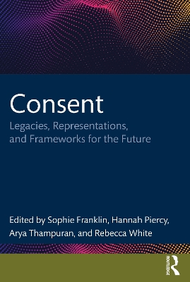 Consent: Legacies, Representations, and Frameworks for the Future by Sophie Franklin