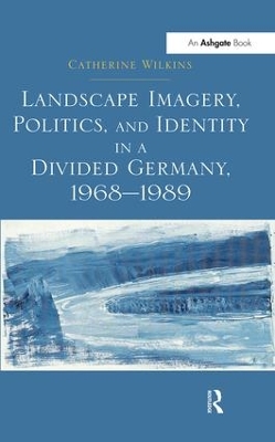 Landscape Imagery, Politics, and Identity in a Divided Germany, 1968-1989 book