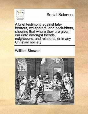 A brief testimony against tale-bearers, whisperers, and back-biters, shewing that where they are given ear unto amongst friends, neighbours, and relations, or in any Christian society book