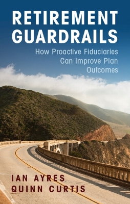 Retirement Guardrails: How Proactive Fiduciaries Can Improve Plan Outcomes by Ian Ayres