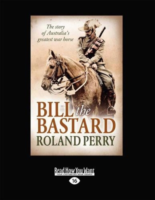Bill the Bastard: The Story of Australia's Greatest War Horse by Roland Perry