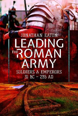 Leading the Roman Army: Soldiers and Emperors, 31 BC - 235 AD book